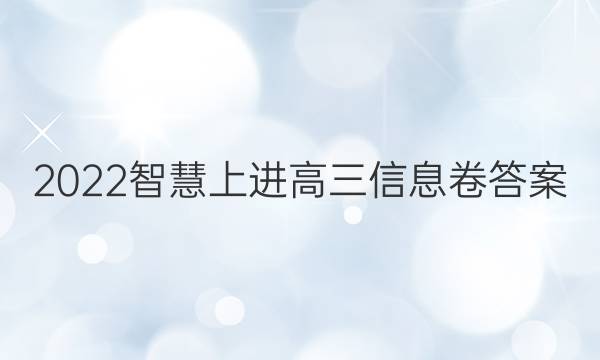 2022智慧上进高三信息卷答案
