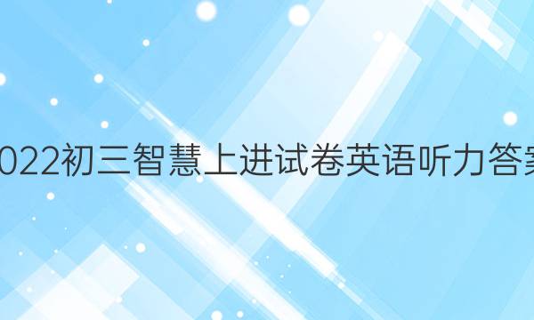 2022初三智慧上进试卷英语听力答案