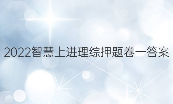 2022智慧上进理综押题卷一答案