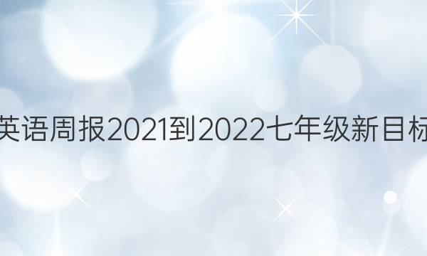 英语周报2021-2022七年级新目标（HBE）答案