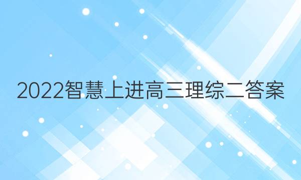 2022智慧上进高三理综二答案