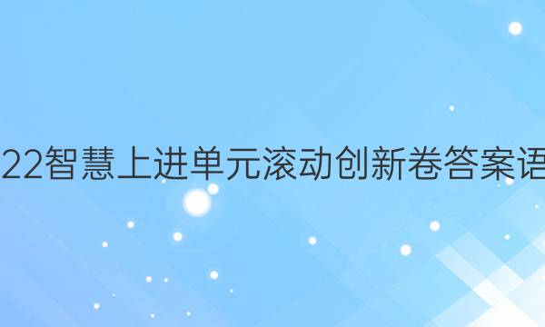 2022智慧上进单元滚动创新卷答案语文
