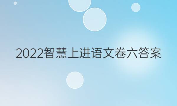 2022智慧上进语文卷六答案