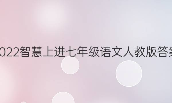 2022智慧上进七年级语文人教版答案