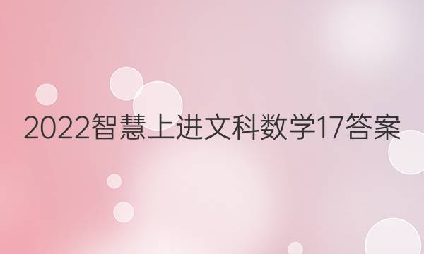 2022智慧上进文科数学17答案