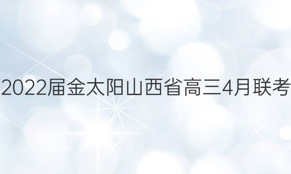 2022届金太阳山西省高三4月联考(22-02-350C)语文答案