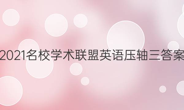 2021名校学术联盟英语压轴三答案