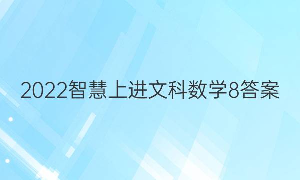 2022智慧上进文科数学8答案