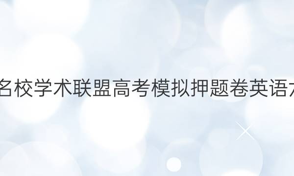 2022名校学术联盟高考模拟押题卷英语六答案