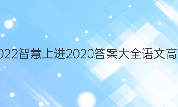 2022智慧上进2020答案大全语文高二