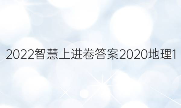 2022智慧上进卷答案2020地理1