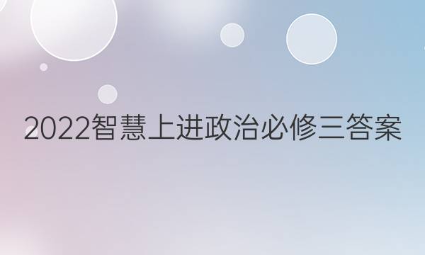 2022智慧上进政治必修三答案
