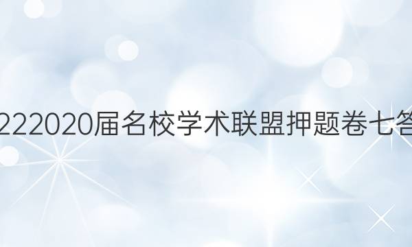 20222020届名校学术联盟押题卷七答案