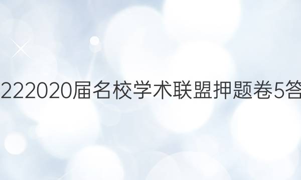 20222020届名校学术联盟押题卷5答案