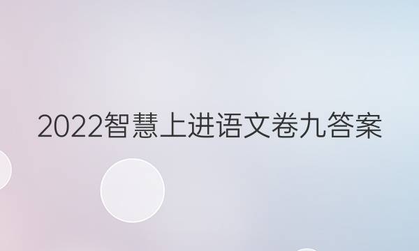 2022智慧上进语文卷九答案