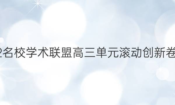 2022名校学术联盟高三单元滚动创新卷答案