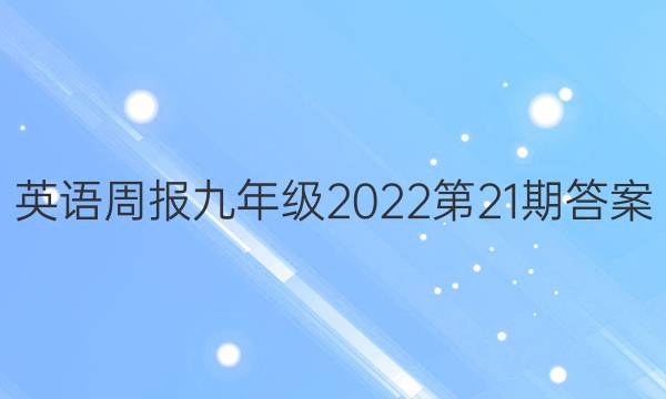 英语周报九年级2022第21期答案
