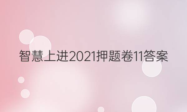 智慧上进2021押题卷11答案