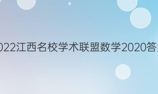 2022江西名校学术联盟数学2020答案