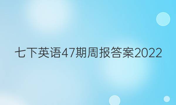 七下英语47期周报答案2022