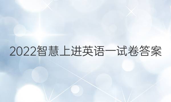 2022智慧上进英语一试卷答案
