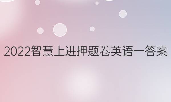 2022智慧上进 押题卷英语一答案