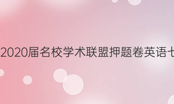 20222020届名校学术联盟押题卷英语七答案