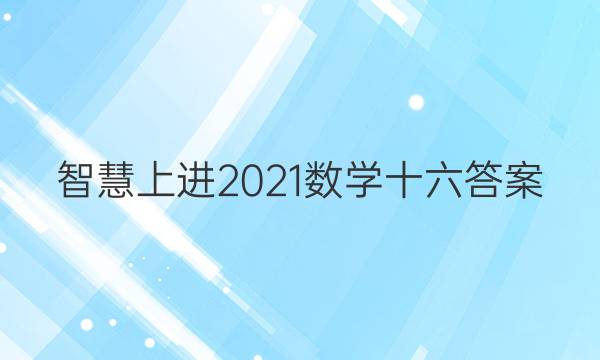 智慧上进2021数学十六答案