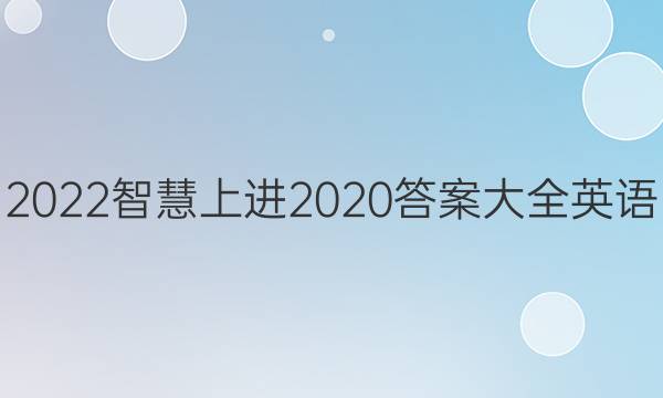 2022智慧上进2020答案大全英语