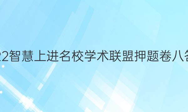 2022智慧上进名校学术联盟押题卷八答案