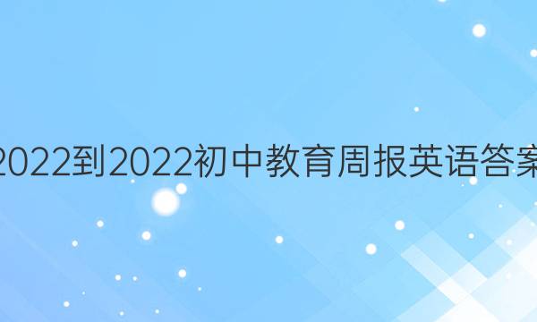 2022-2022初中教育周报英语答案