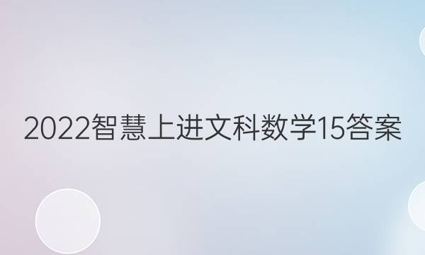 2022智慧上进文科数学15答案