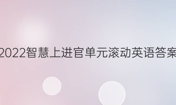 2022智慧上进官单元滚动 英语答案