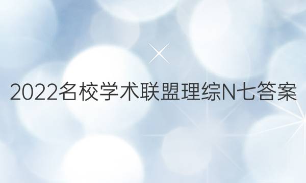 2022名校学术联盟理综N七答案