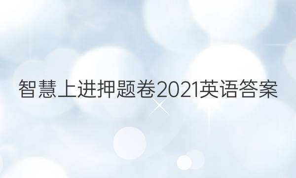 智慧上进押题卷2021英语答案