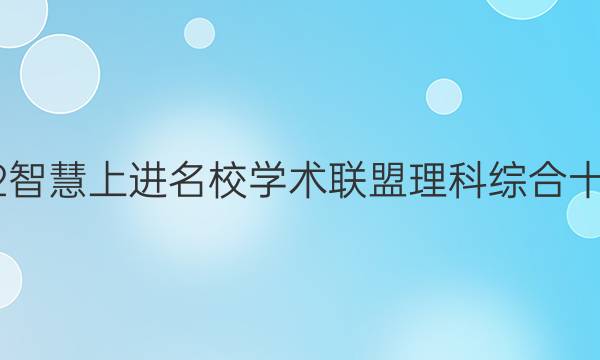 2022智慧上进名校学术联盟理科综合十答案