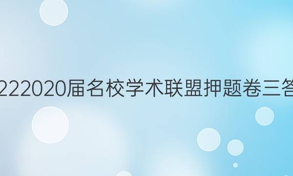20222020届名校学术联盟押题卷三答案