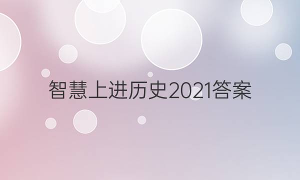 智慧上进历史2021答案