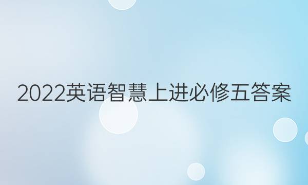 2022英语智慧上进必修五答案