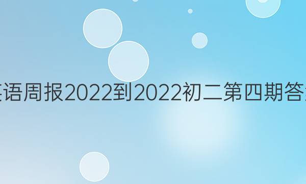 英语周报2022-2022初二第四期答案