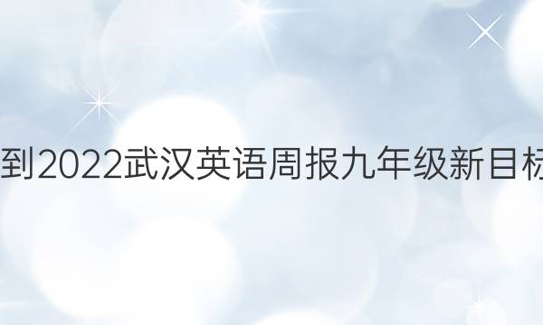 2022-2022武汉英语周报九年级新目标答案