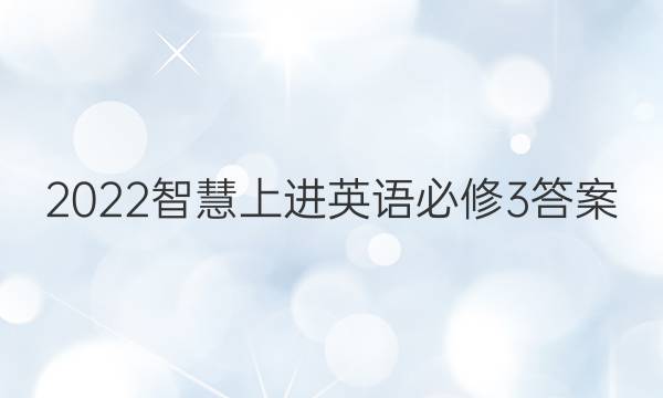 2022智慧上进英语必修3答案