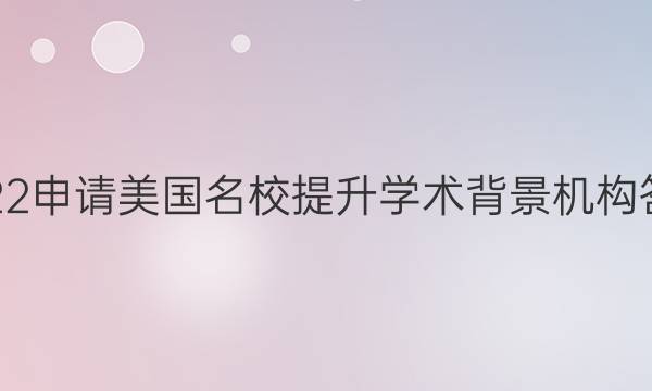 2022申请美国名校提升学术背景 机构答案