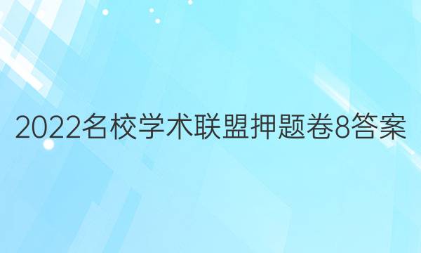 2022名校学术联盟押题卷8答案
