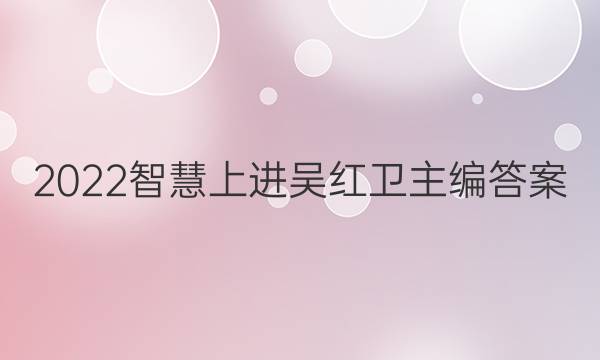 2022智慧上进吴红卫主编答案