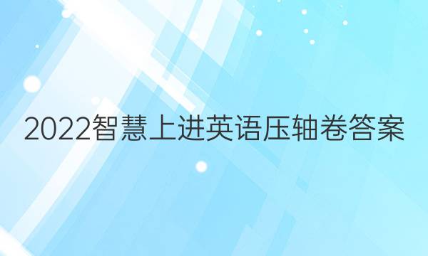 2022智慧上进英语压轴卷答案