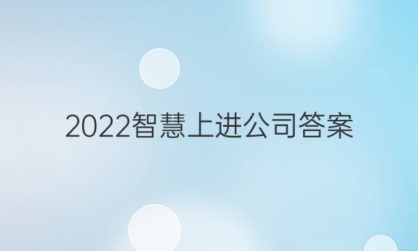 2022智慧上进公司答案