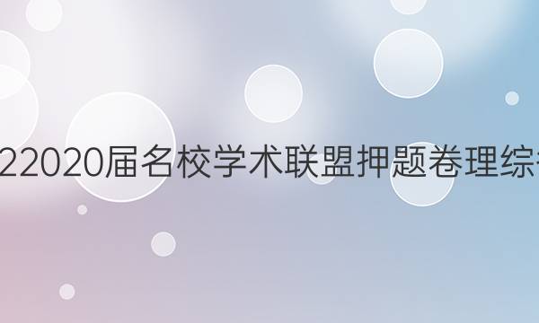 20222020届名校学术联盟押题卷理综答案