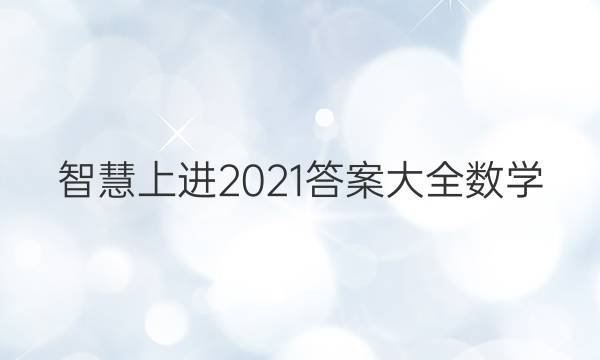 智慧上进2021答案大全数学