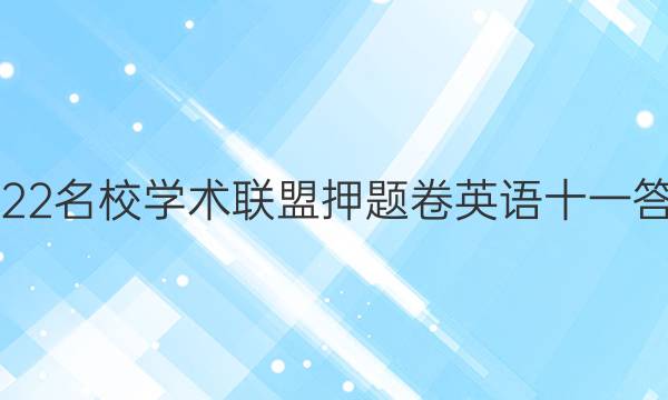 2022名校学术联盟押题卷英语十一答案